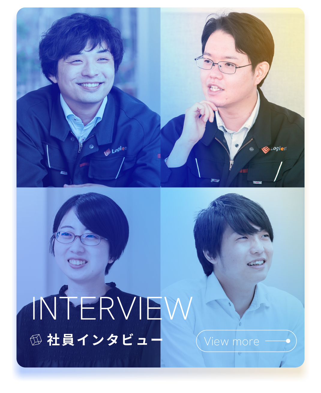 INTERVIEW / 社員インタビュー / View more